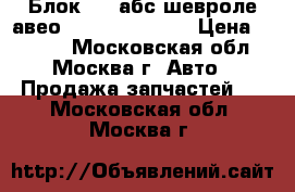 Блок ABS абс шевроле авео Chevrolet Aveo › Цена ­ 4 000 - Московская обл., Москва г. Авто » Продажа запчастей   . Московская обл.,Москва г.